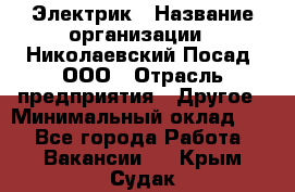 Электрик › Название организации ­ Николаевский Посад, ООО › Отрасль предприятия ­ Другое › Минимальный оклад ­ 1 - Все города Работа » Вакансии   . Крым,Судак